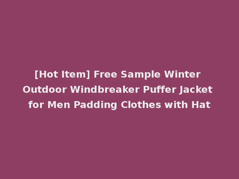 [Hot Item] Free Sample Winter Outdoor Windbreaker Puffer Jacket for Men Padding Clothes with Hat