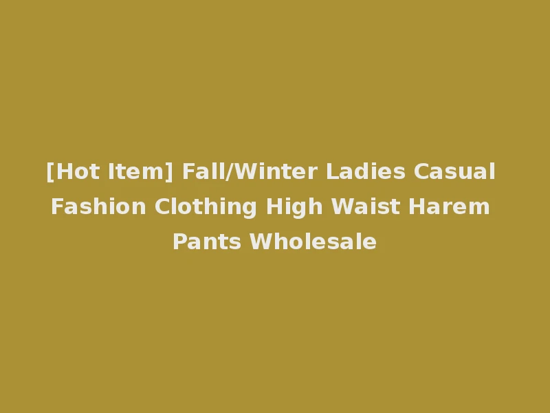 [Hot Item] Fall/Winter Ladies Casual Fashion Clothing High Waist Harem Pants Wholesale