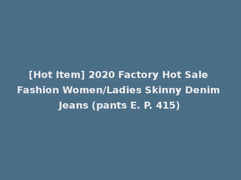 [Hot Item] 2020 Factory Hot Sale Fashion Women/Ladies Skinny Denim Jeans (pants E. P. 415)