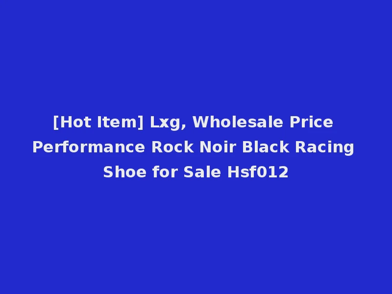 [Hot Item] Lxg, Wholesale Price Performance Rock Noir Black Racing Shoe for Sale Hsf012