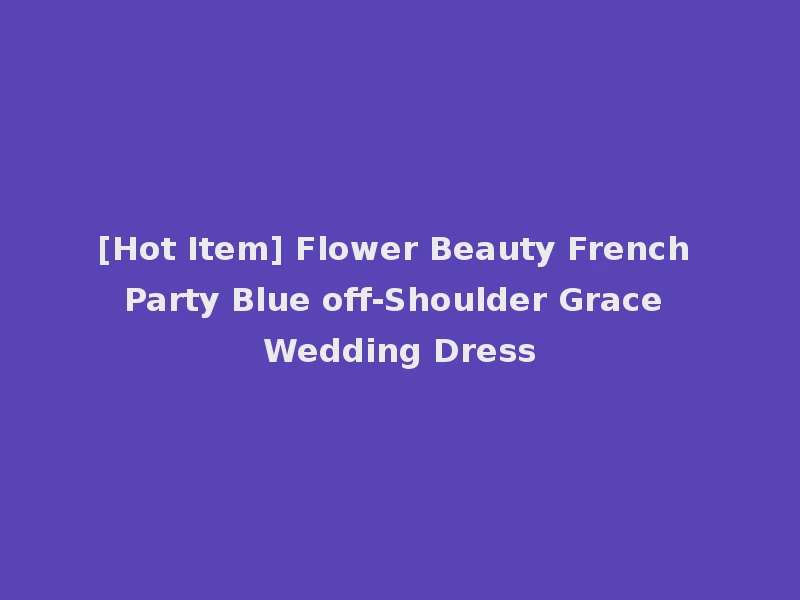 [Hot Item] Flower Beauty French Party Blue off-Shoulder Grace Wedding Dress