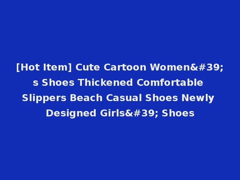 [Hot Item] Cute Cartoon Women's Shoes Thickened Comfortable Slippers Beach Casual Shoes Newly Designed Girls' Shoes