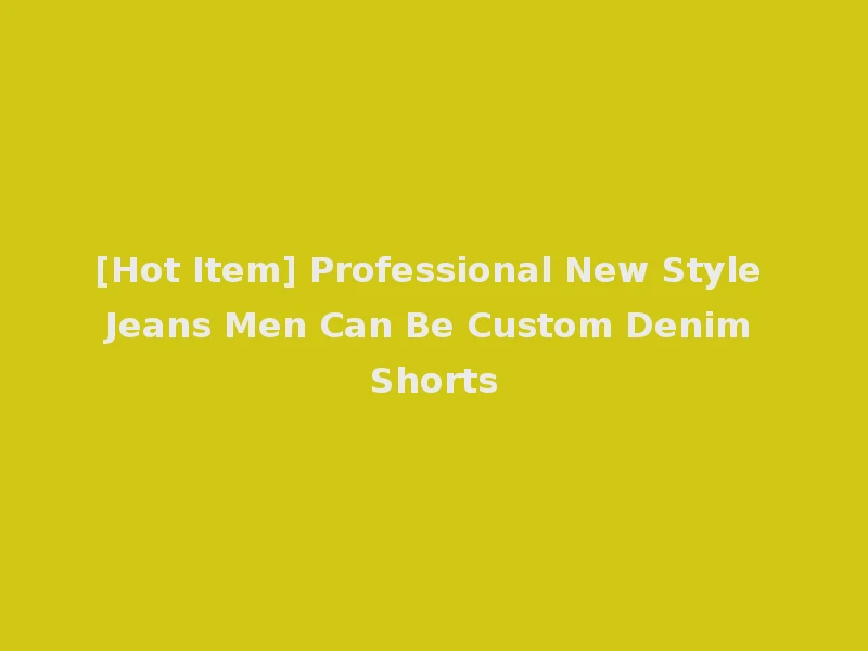[Hot Item] Professional New Style Jeans Men Can Be Custom Denim Shorts