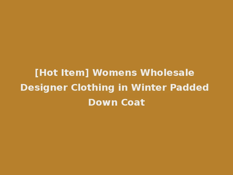 [Hot Item] Womens Wholesale Designer Clothing in Winter Padded Down Coat