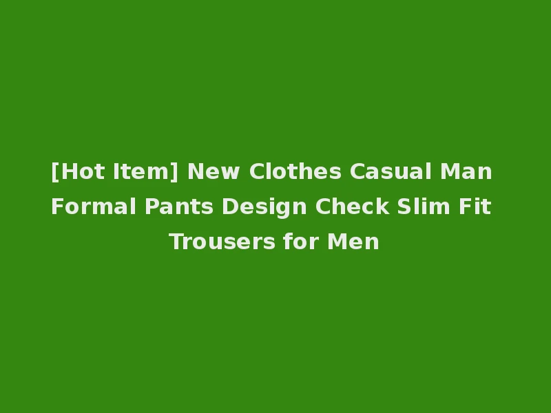 [Hot Item] New Clothes Casual Man Formal Pants Design Check Slim Fit Trousers for Men
