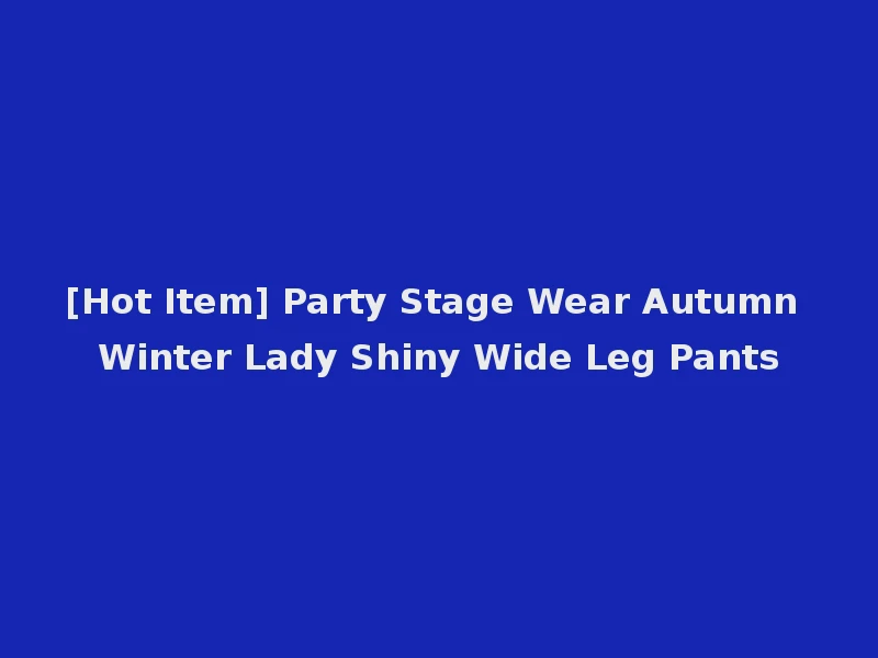 [Hot Item] Party Stage Wear Autumn Winter Lady Shiny Wide Leg Pants