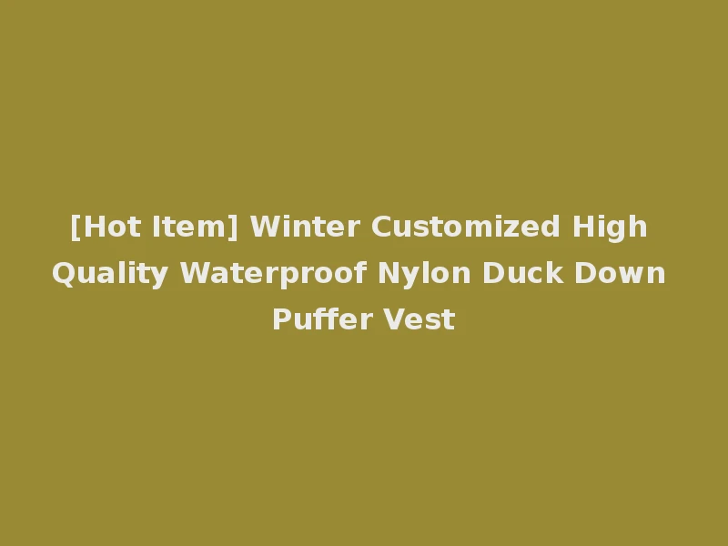 [Hot Item] Winter Customized High Quality Waterproof Nylon Duck Down Puffer Vest