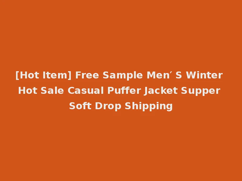 [Hot Item] Free Sample Men′ S Winter Hot Sale Casual Puffer Jacket Supper Soft Drop Shipping