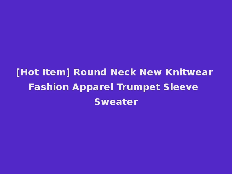 [Hot Item] Round Neck New Knitwear Fashion Apparel Trumpet Sleeve Sweater