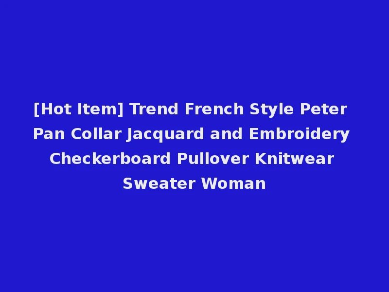[Hot Item] Trend French Style Peter Pan Collar Jacquard and Embroidery Checkerboard Pullover Knitwear Sweater Woman