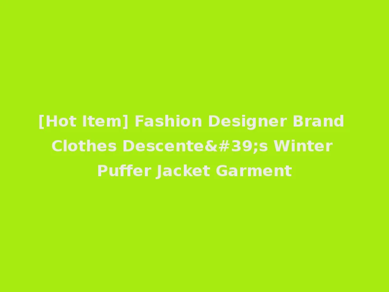 [Hot Item] Fashion Designer Brand Clothes Descente's Winter Puffer Jacket Garment