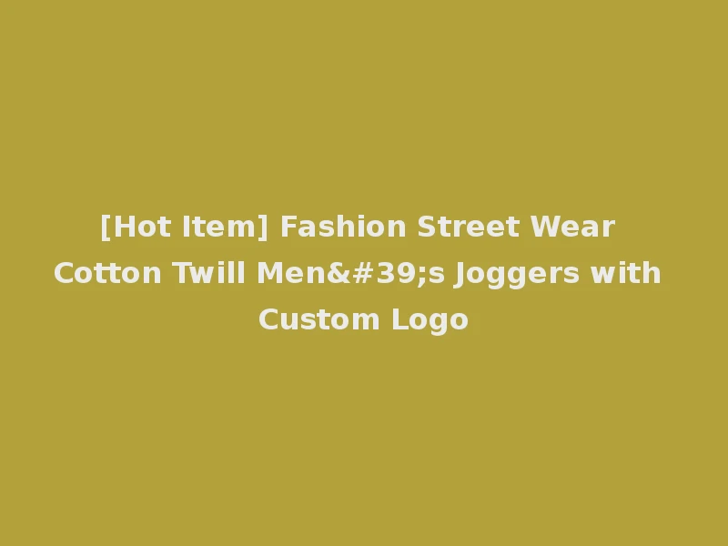 [Hot Item] Fashion Street Wear Cotton Twill Men's Joggers with Custom Logo