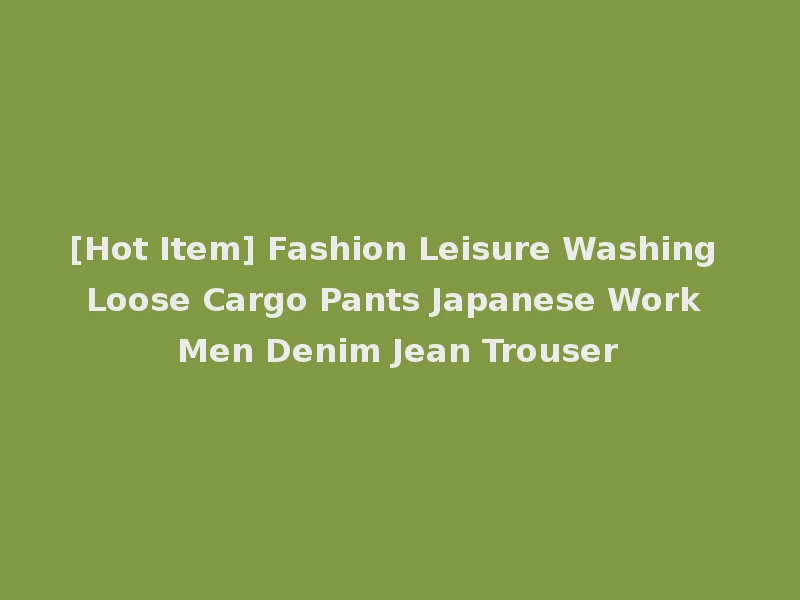 [Hot Item] Fashion Leisure Washing Loose Cargo Pants Japanese Work Men Denim Jean Trouser