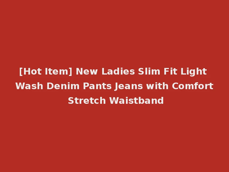 [Hot Item] New Ladies Slim Fit Light Wash Denim Pants Jeans with Comfort Stretch Waistband