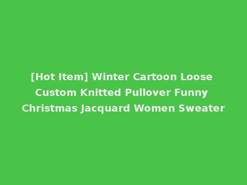 [Hot Item] Winter Cartoon Loose Custom Knitted Pullover Funny Christmas Jacquard Women Sweater