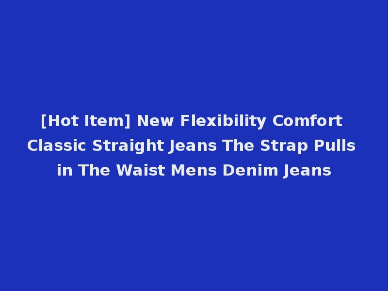 [Hot Item] New Flexibility Comfort Classic Straight Jeans The Strap Pulls in The Waist Mens Denim Jeans