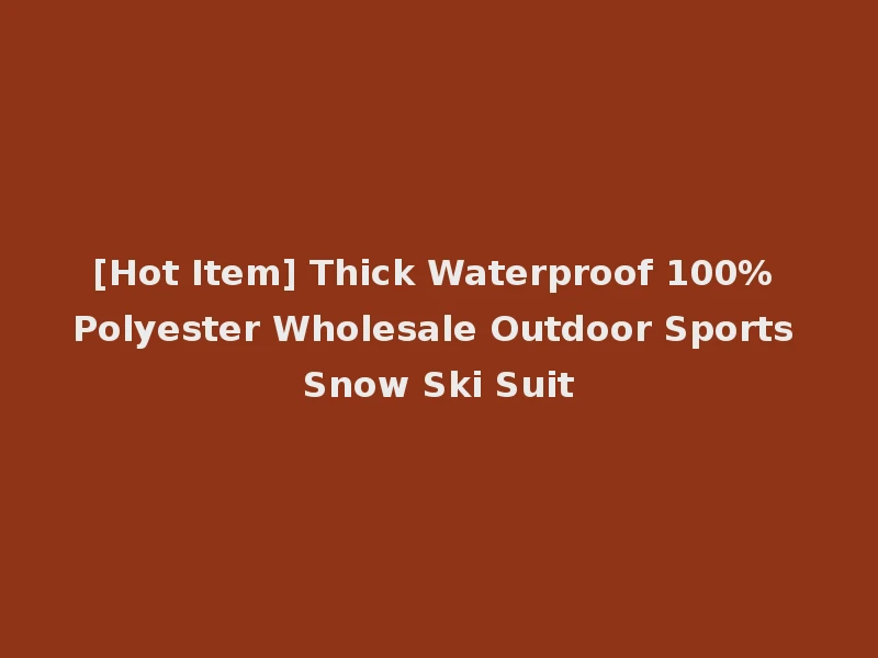 [Hot Item] Thick Waterproof 100% Polyester Wholesale Outdoor Sports Snow Ski Suit