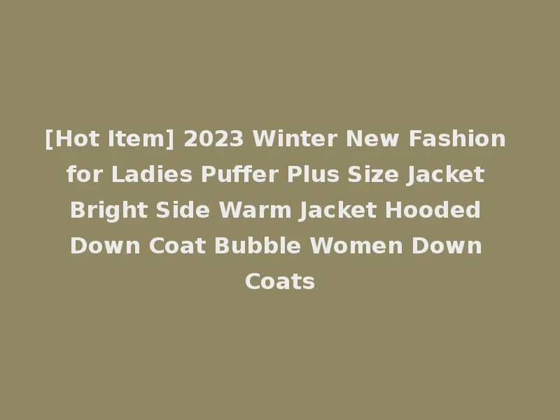 [Hot Item] 2023 Winter New Fashion for Ladies Puffer Plus Size Jacket Bright Side Warm Jacket Hooded Down Coat Bubble Women Down Coats