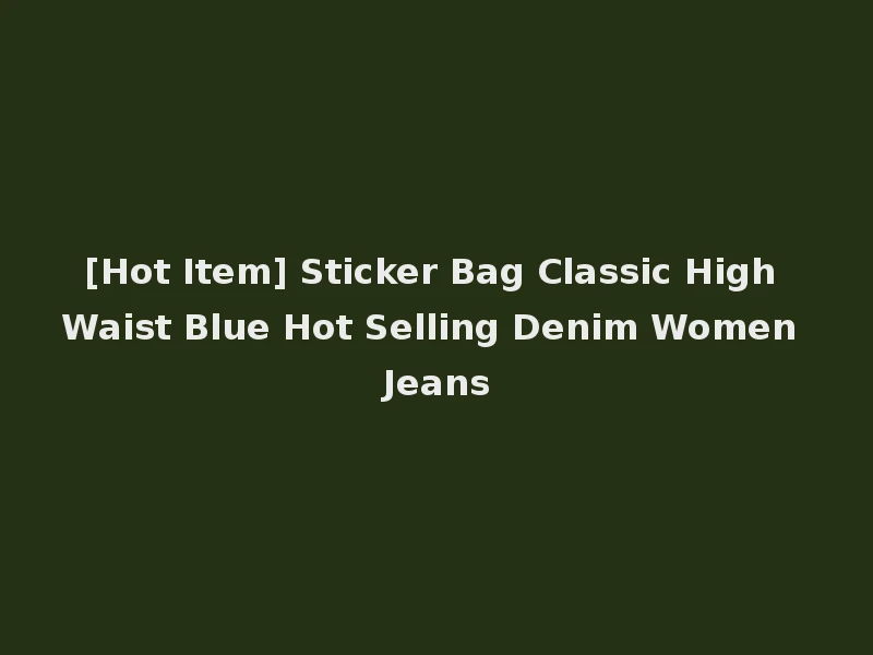 [Hot Item] Sticker Bag Classic High Waist Blue Hot Selling Denim Women Jeans