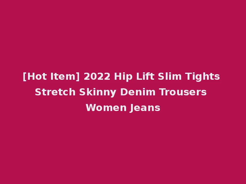 [Hot Item] 2022 Hip Lift Slim Tights Stretch Skinny Denim Trousers Women Jeans