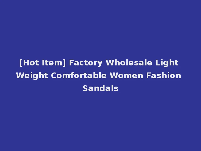 [Hot Item] Factory Wholesale Light Weight Comfortable Women Fashion Sandals