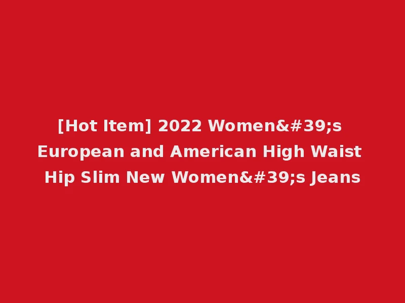 [Hot Item] 2022 Women's European and American High Waist Hip Slim New Women's Jeans