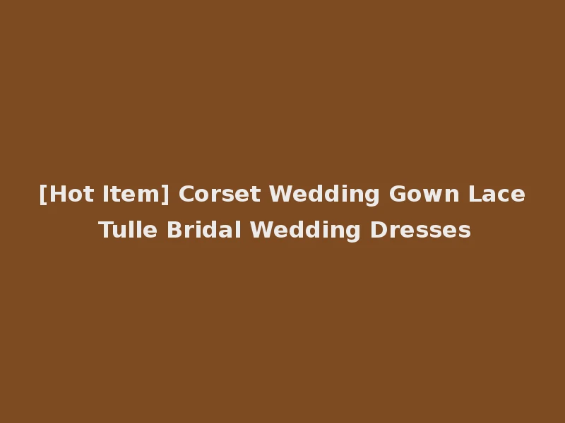 [Hot Item] Corset Wedding Gown Lace Tulle Bridal Wedding Dresses
