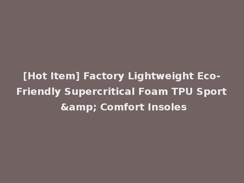 [Hot Item] Factory Lightweight Eco-Friendly Supercritical Foam TPU Sport & Comfort Insoles
