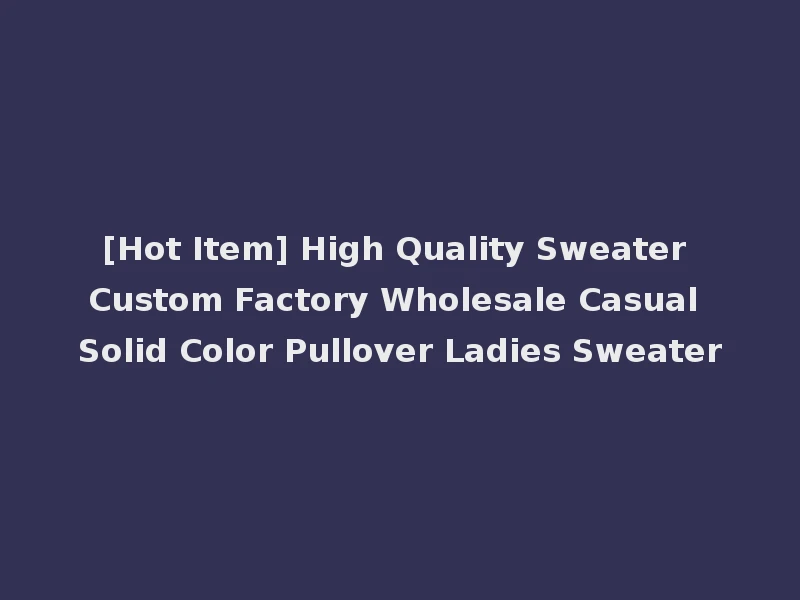 [Hot Item] High Quality Sweater Custom Factory Wholesale Casual Solid Color Pullover Ladies Sweater