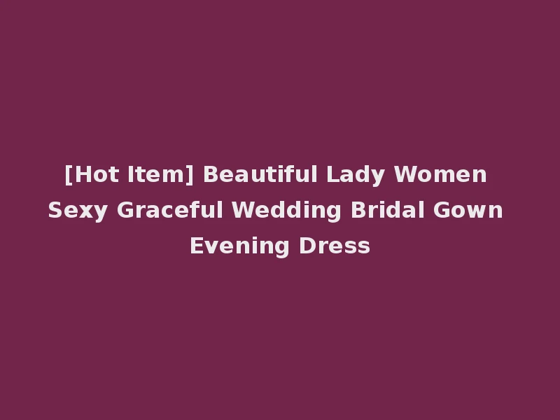 [Hot Item] Beautiful Lady Women Sexy Graceful Wedding Bridal Gown Evening Dress