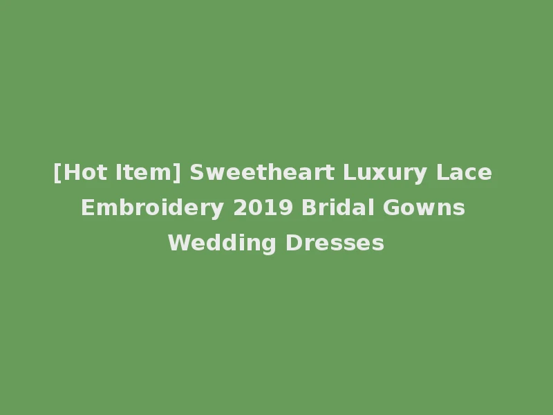 [Hot Item] Sweetheart Luxury Lace Embroidery 2019 Bridal Gowns Wedding Dresses