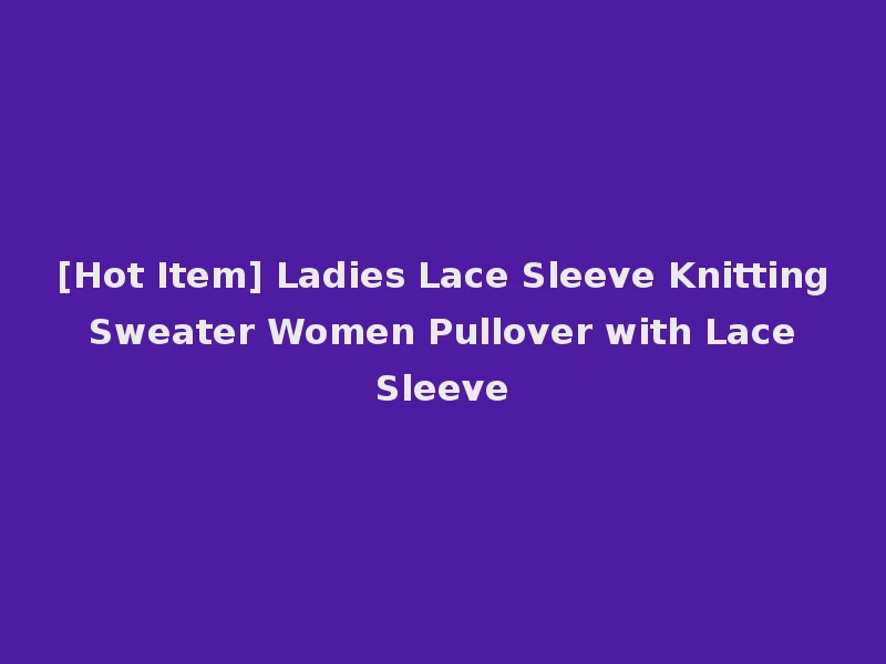 [Hot Item] Ladies Lace Sleeve Knitting Sweater Women Pullover with Lace Sleeve