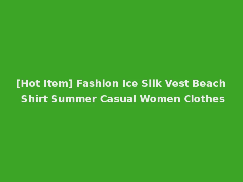 [Hot Item] Fashion Ice Silk Vest Beach Shirt Summer Casual Women Clothes