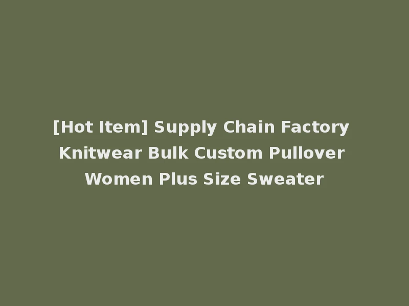[Hot Item] Supply Chain Factory Knitwear Bulk Custom Pullover Women Plus Size Sweater