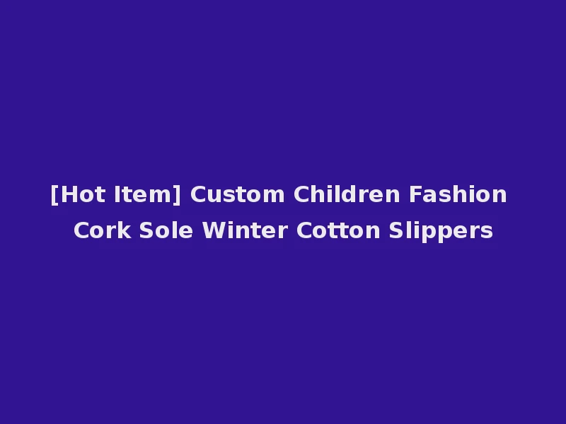 [Hot Item] Custom Children Fashion Cork Sole Winter Cotton Slippers