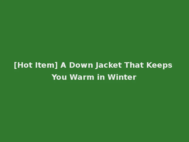 [Hot Item] A Down Jacket That Keeps You Warm in Winter
