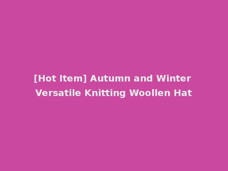 [Hot Item] Autumn and Winter Versatile Knitting Woollen Hat