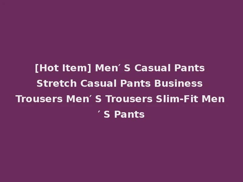 [Hot Item] Men′ S Casual Pants Stretch Casual Pants Business Trousers Men′ S Trousers Slim-Fit Men′ S Pants