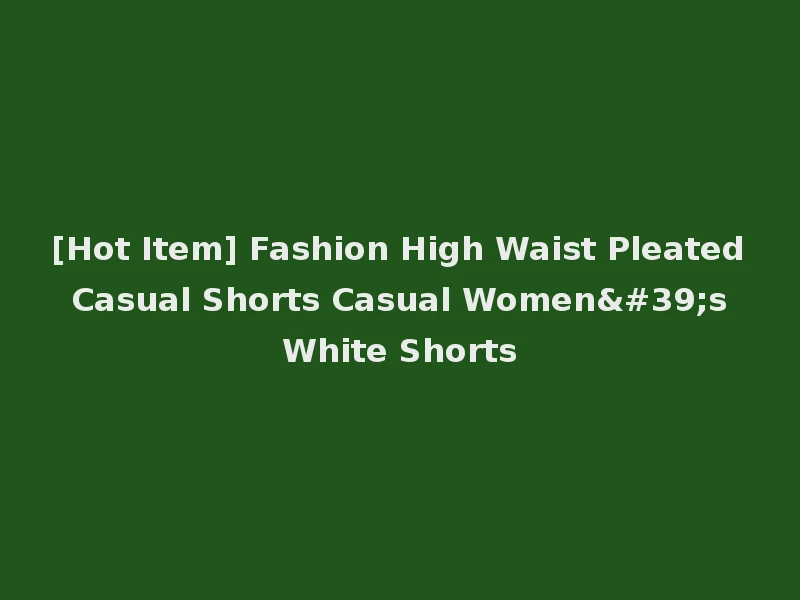 [Hot Item] Fashion High Waist Pleated Casual Shorts Casual Women's White Shorts