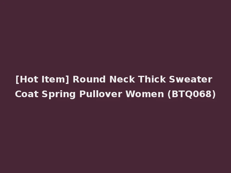 [Hot Item] Round Neck Thick Sweater Coat Spring Pullover Women (BTQ068)