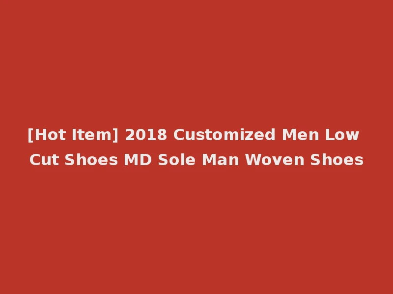 [Hot Item] 2018 Customized Men Low Cut Shoes MD Sole Man Woven Shoes