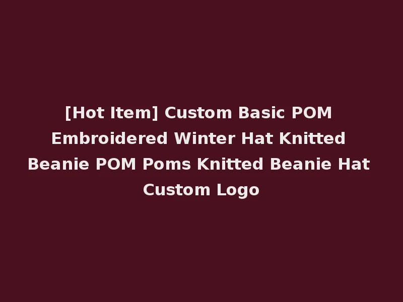 [Hot Item] Custom Basic POM Embroidered Winter Hat Knitted Beanie POM Poms Knitted Beanie Hat Custom Logo