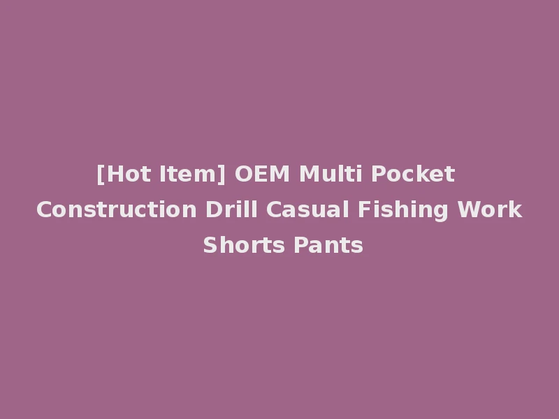 [Hot Item] OEM Multi Pocket Construction Drill Casual Fishing Work Shorts Pants