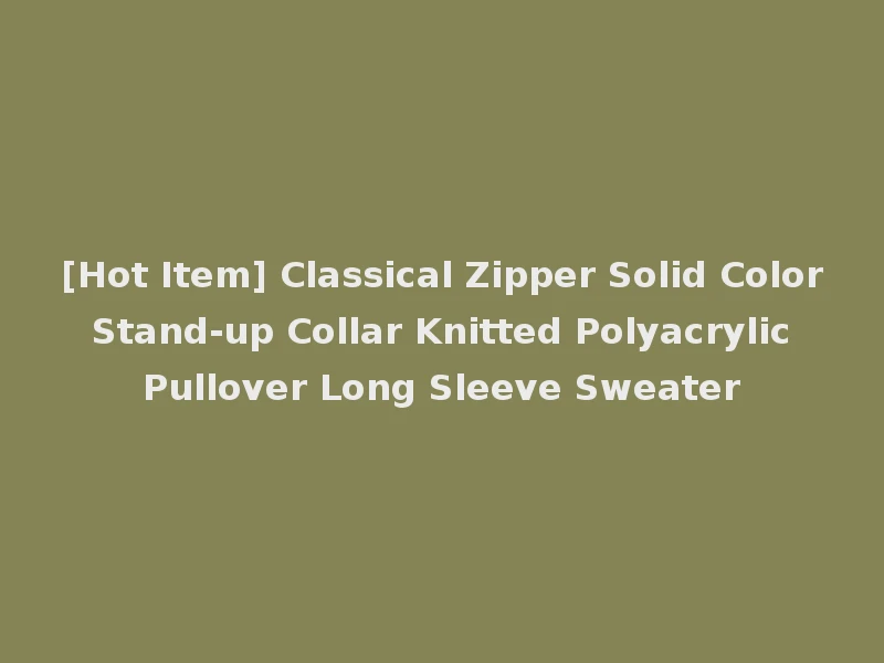[Hot Item] Classical Zipper Solid Color Stand-up Collar Knitted Polyacrylic Pullover Long Sleeve Sweater