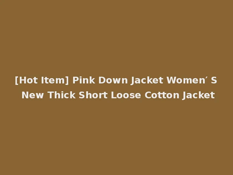 [Hot Item] Pink Down Jacket Women′ S New Thick Short Loose Cotton Jacket