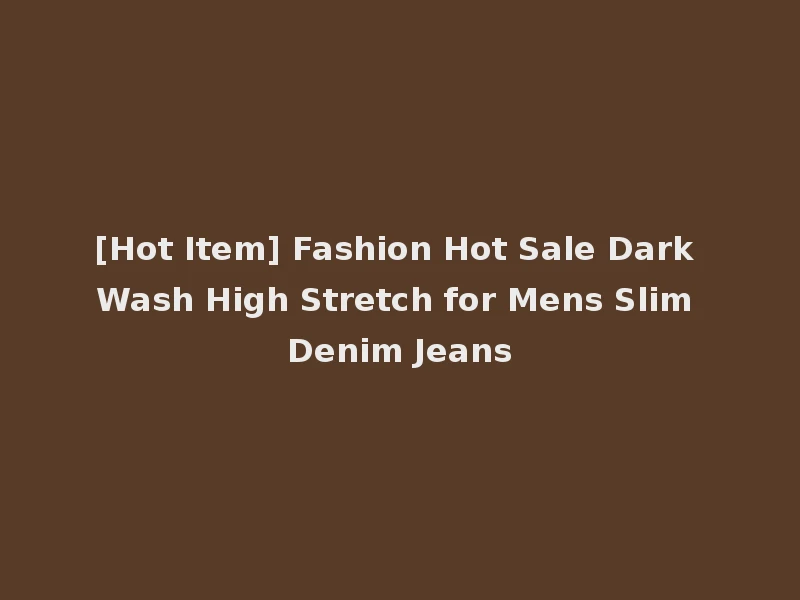 [Hot Item] Fashion Hot Sale Dark Wash High Stretch for Mens Slim Denim Jeans