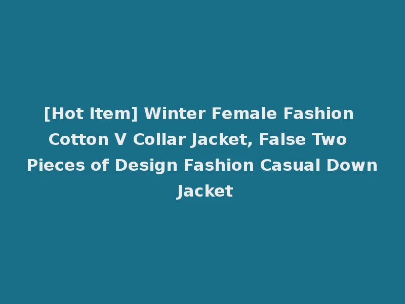 [Hot Item] Winter Female Fashion Cotton V Collar Jacket, False Two Pieces of Design Fashion Casual Down Jacket
