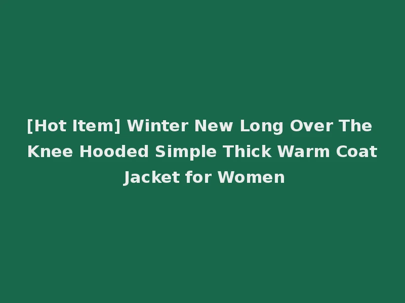 [Hot Item] Winter New Long Over The Knee Hooded Simple Thick Warm Coat Jacket for Women