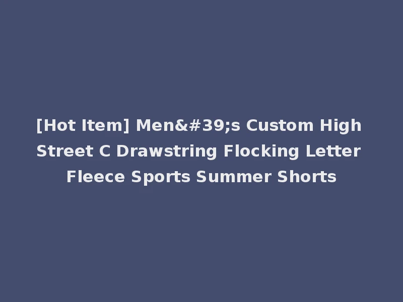 [Hot Item] Men's Custom High Street C Drawstring Flocking Letter Fleece Sports Summer Shorts