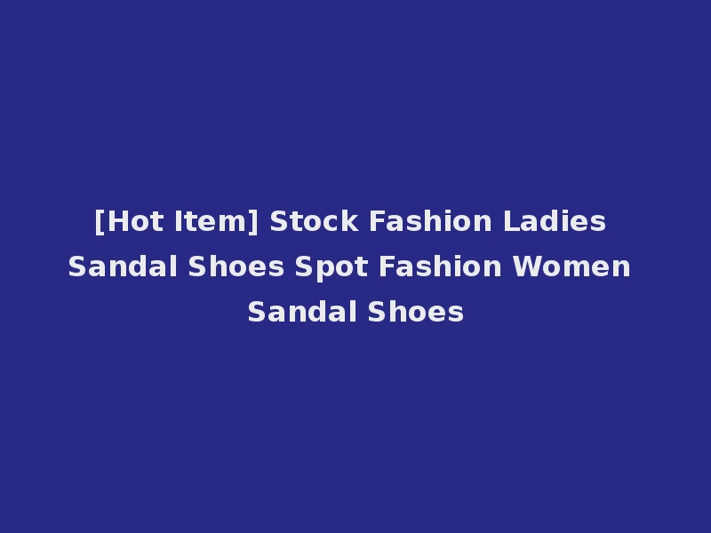 [Hot Item] Stock Fashion Ladies Sandal Shoes Spot Fashion Women Sandal Shoes